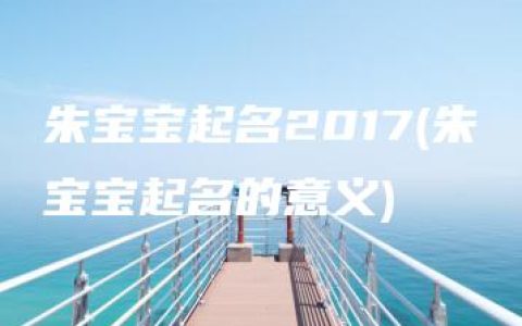 朱宝宝起名2017(朱宝宝起名的意义)