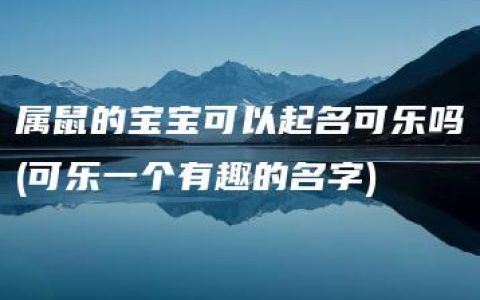 属鼠的宝宝可以起名可乐吗(可乐一个有趣的名字)