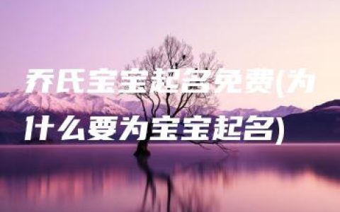 乔氏宝宝起名免费(为什么要为宝宝起名)