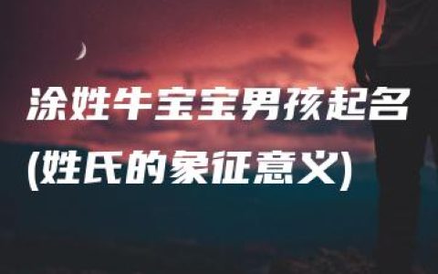 涂姓牛宝宝男孩起名(姓氏的象征意义)