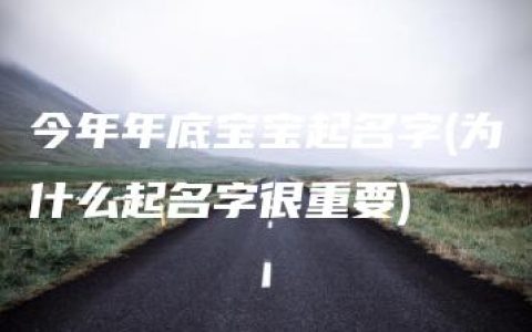 今年年底宝宝起名字(为什么起名字很重要)