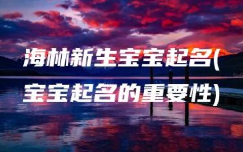 海林新生宝宝起名(宝宝起名的重要性)