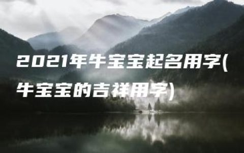 2021年牛宝宝起名用字(牛宝宝的吉祥用字)