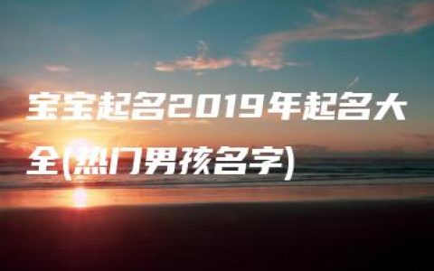 宝宝起名2019年起名大全(热门男孩名字)