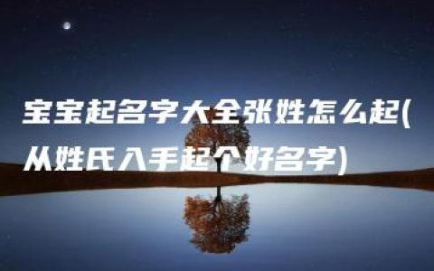 宝宝起名字大全张姓怎么起(从姓氏入手起个好名字)