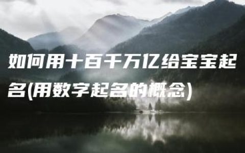 如何用十百千万亿给宝宝起名(用数字起名的概念)