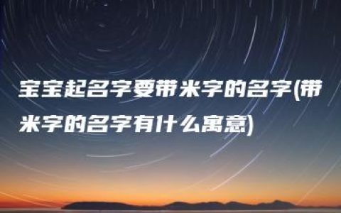 宝宝起名字要带米字的名字(带米字的名字有什么寓意)