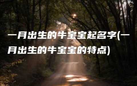 一月出生的牛宝宝起名字(一月出生的牛宝宝的特点)