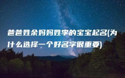 爸爸姓余妈妈姓李的宝宝起名(为什么选择一个好名字很重要)