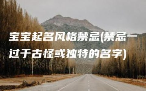 宝宝起名风格禁忌(禁忌一过于古怪或独特的名字)