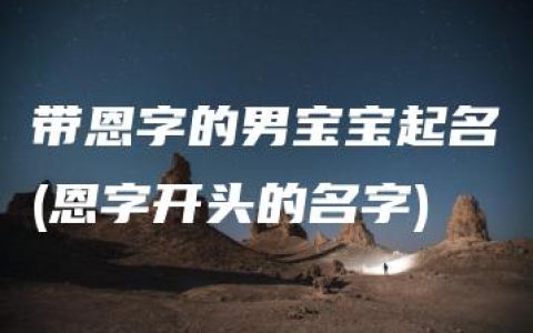 带恩字的男宝宝起名(恩字开头的名字)