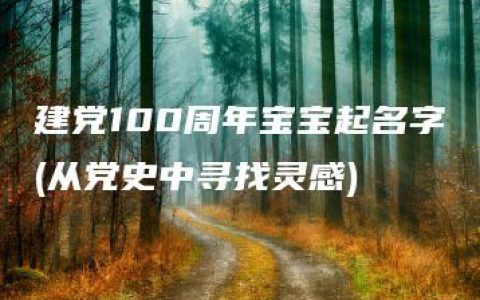 建党100周年宝宝起名字(从党史中寻找灵感)