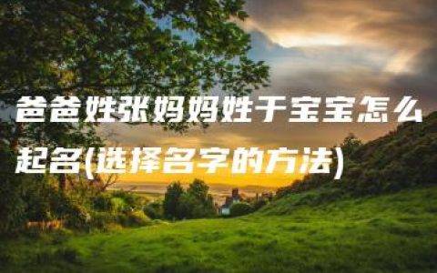 爸爸姓张妈妈姓于宝宝怎么起名(选择名字的方法)