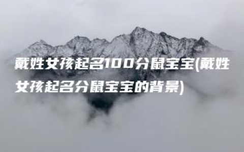 戴姓女孩起名100分鼠宝宝(戴姓女孩起名分鼠宝宝的背景)