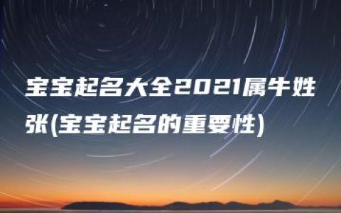 宝宝起名大全2021属牛姓张(宝宝起名的重要性)