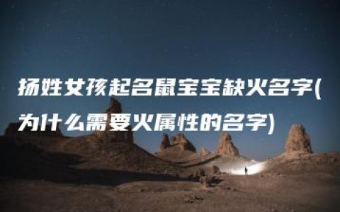 扬姓女孩起名鼠宝宝缺火名字(为什么需要火属性的名字)