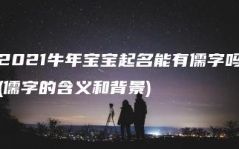 2021牛年宝宝起名能有儒字吗(儒字的含义和背景)