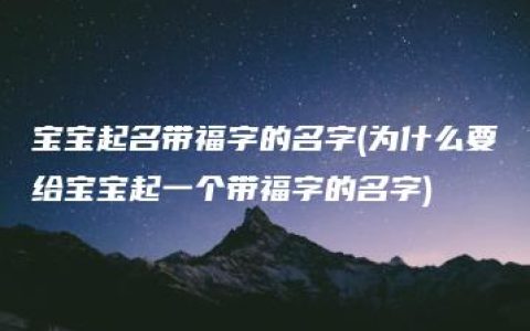 宝宝起名带福字的名字(为什么要给宝宝起一个带福字的名字)