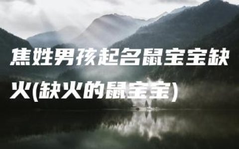 焦姓男孩起名鼠宝宝缺火(缺火的鼠宝宝)