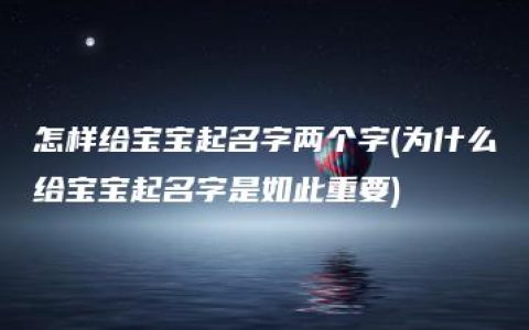 怎样给宝宝起名字两个字(为什么给宝宝起名字是如此重要)