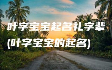 叶字宝宝起名礼字辈(叶字宝宝的起名)