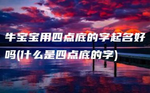 牛宝宝用四点底的字起名好吗(什么是四点底的字)