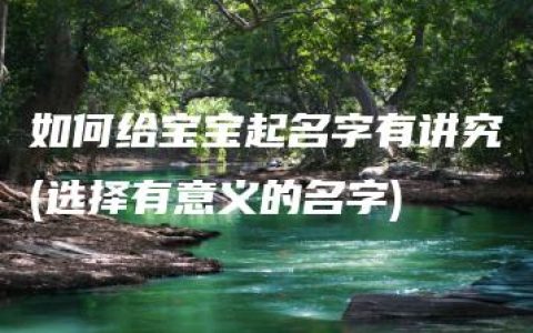 如何给宝宝起名字有讲究(选择有意义的名字)