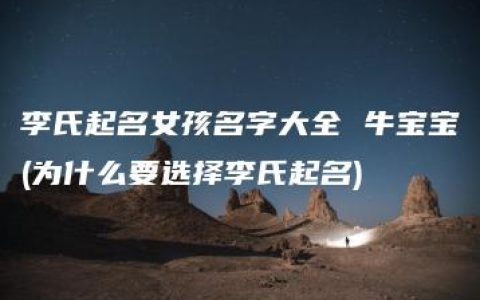 李氏起名女孩名字大全 牛宝宝(为什么要选择李氏起名)