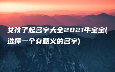 女孩子起名字大全2021牛宝宝(选择一个有意义的名字)