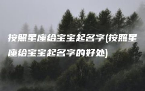 按照星座给宝宝起名字(按照星座给宝宝起名字的好处)