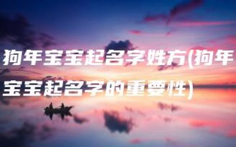 狗年宝宝起名字姓方(狗年宝宝起名字的重要性)