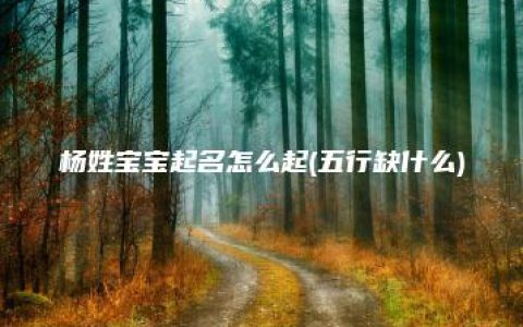 杨姓宝宝起名怎么起(五行缺什么)