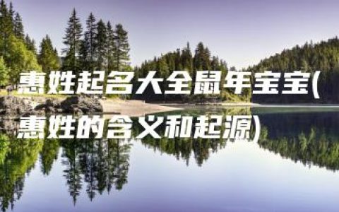 惠姓起名大全鼠年宝宝(惠姓的含义和起源)