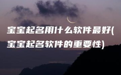 宝宝起名用什么软件最好(宝宝起名软件的重要性)