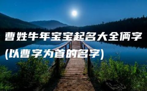 曹姓牛年宝宝起名大全俩字(以曹字为首的名字)