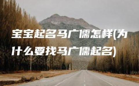 宝宝起名马广儒怎样(为什么要找马广儒起名)