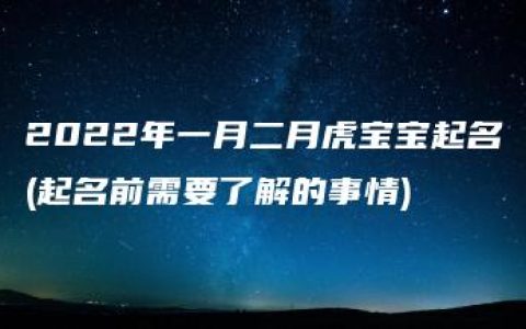 2022年一月二月虎宝宝起名(起名前需要了解的事情)