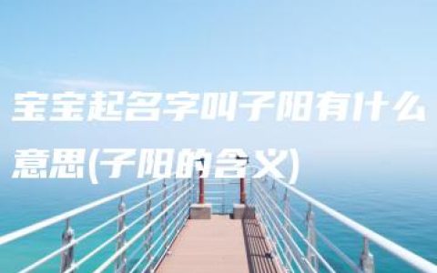 宝宝起名字叫子阳有什么意思(子阳的含义)