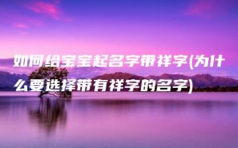 如何给宝宝起名字带祥字(为什么要选择带有祥字的名字)