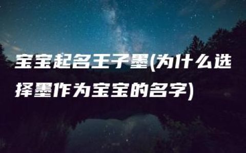 宝宝起名王子墨(为什么选择墨作为宝宝的名字)