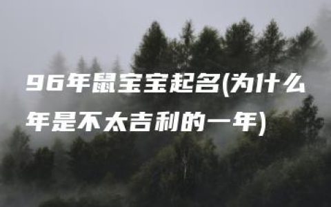 96年鼠宝宝起名(为什么年是不太吉利的一年)