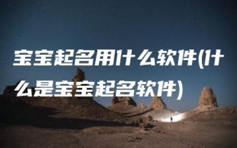 宝宝起名用什么软件(什么是宝宝起名软件)