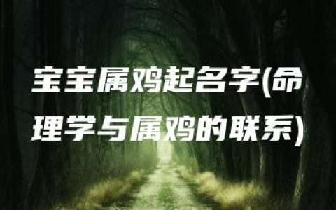 宝宝属鸡起名字(命理学与属鸡的联系)