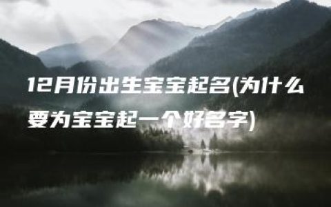 12月份出生宝宝起名(为什么要为宝宝起一个好名字)