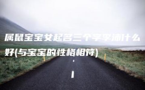 属鼠宝宝女起名三个字李沛什么好(与宝宝的性格相符)