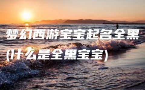 梦幻西游宝宝起名全黑(什么是全黑宝宝)