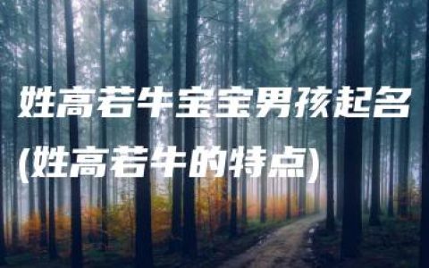 姓高若牛宝宝男孩起名(姓高若牛的特点)