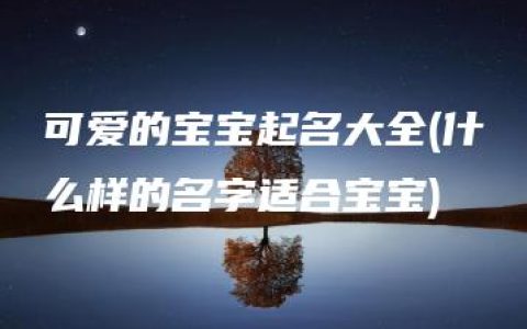 可爱的宝宝起名大全(什么样的名字适合宝宝)