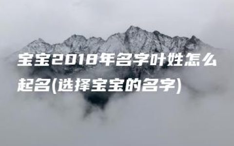 宝宝2018年名字叶姓怎么起名(选择宝宝的名字)