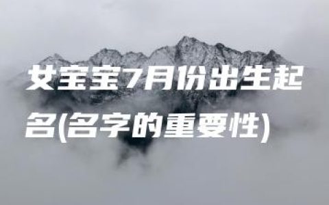 女宝宝7月份出生起名(名字的重要性)